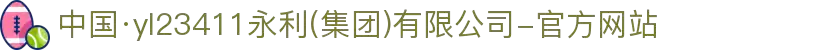 中国·yl23411永利(集团)有限公司-官方网站